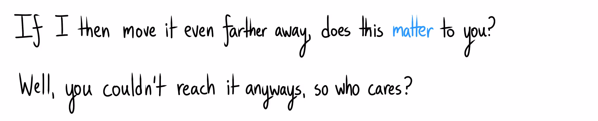Handwritten text: "If I then move it even farther away, does this matter to you?" Below: "Well, you couldn't reach it anyways, so who cares?"