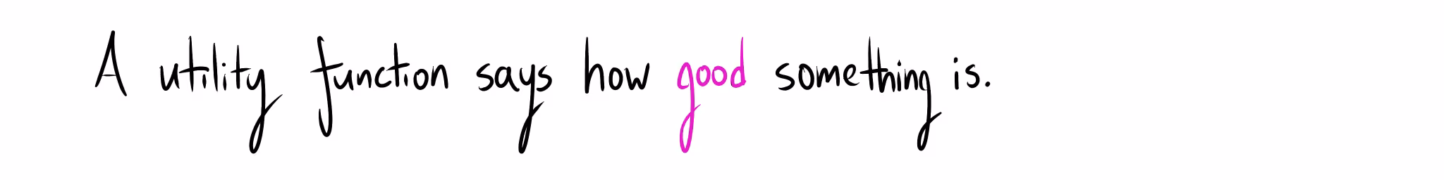 "A utility function says how good something is."