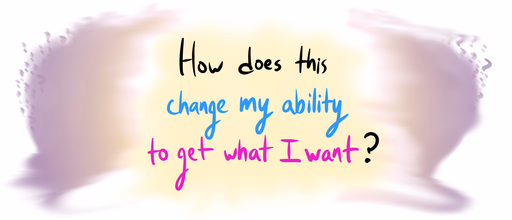 Multi-colored handwritten text asks, "How does this change my ability to get what I want?" on a soft yellow and purple background that dissolves into small question marks at the edges.