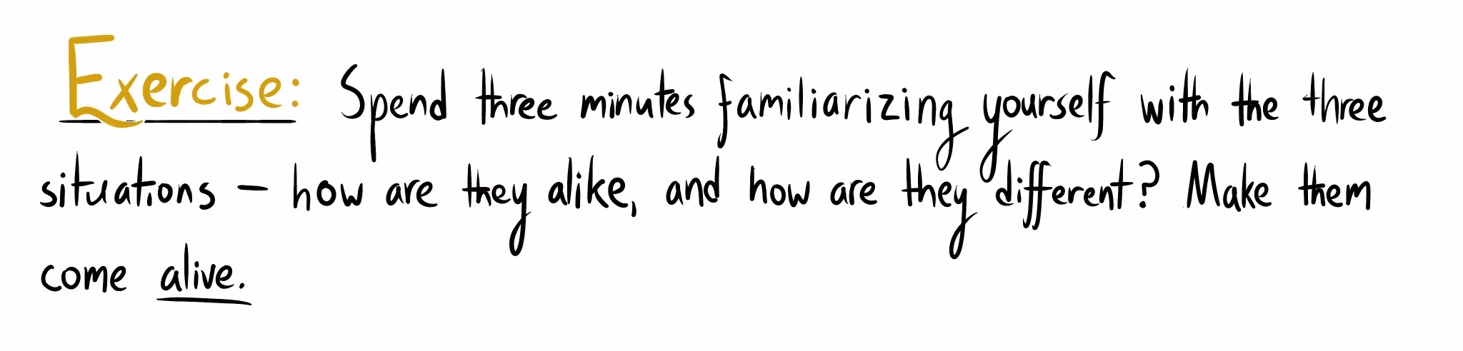 The handwritten word "Exercise:" in gold, followed by the text: "Spend three minutes familiarizing yourself with the three situations – how are they alike, and how are they different? Make them come alive."